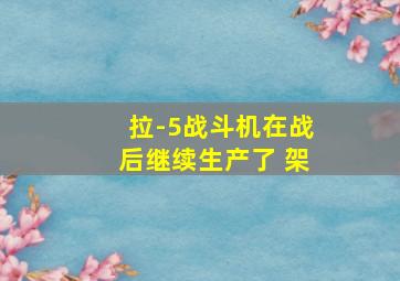 拉-5战斗机在战后继续生产了 架